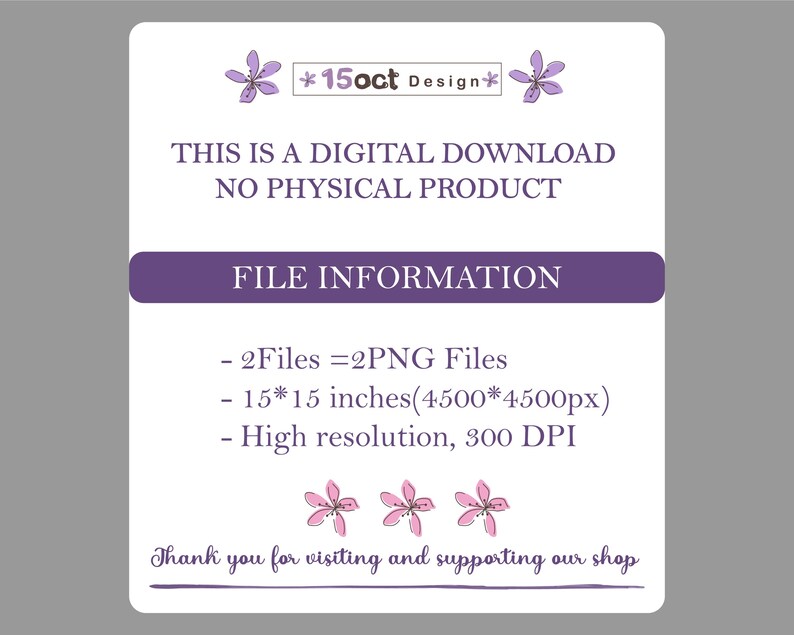 May include: A digital download graphic with text. The text includes "THIS IS A DIGITAL DOWNLOAD NO PHYSICAL PRODUCT" and "FILE INFORMATION". The file information includes 2 PNG files, 15x15 inches, and high resolution 300 DPI. The shop name is "15oct Design".