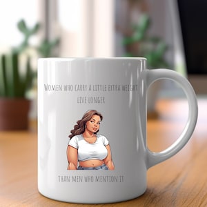 Peut inclure: Mug en céramique blanche avec une illustration en noir et blanc d'une femme et le texte "Les femmes qui portent un peu de poids en plus vivent plus longtemps que les hommes qui le mentionnent."