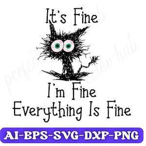 May include: Black and white illustration of a cat with a distressed look. The text "It's Fine I'm Fine Everything Is Fine" is written below the cat. The text "AI-EPS-SVG-DXF-PNG" is written below the text.