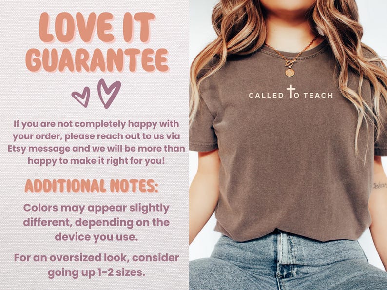 May include: A brown t-shirt with the text "CALLED TO TEACH" in white. The shirt is being worn by a person with long blonde hair. The text "LOVE IT GUARANTEE" is in pink and white with two pink hearts. The text "ADDITIONAL NOTES" is in black. The text "Colors may appear slightly different, depending on the device you use." is in black. The text "For an oversized look, consider going up 1-2 sizes." is in black.