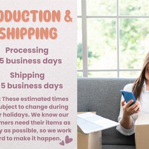 May include: A text graphic with the words "PRODUCTION & SHIPPING" in pink text on a light beige background. The text below reads "Processing 1-5 business days Shipping 3-5 business days" in pink text. The text below that reads "NOTE: These estimated times are subject to change during major holidays. We know our customers need their items as quickly as possible, so we work hard to make it happen." in black text. The graphic is next to a photo of a woman sitting on a sofa, looking at her phone and smiling.
