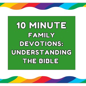 May include: A green rectangle with white text that reads "10 MINUTE FAMILY DEVOTIONS: UNDERSTANDING THE BIBLE". The rectangle is surrounded by a rainbow border.