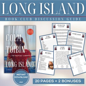 May include: A book club discussion guide for the novel "Long Island" by Colm Toibin. The guide includes 20 pages of activities, including word scrambles, word searches, icebreakers, and recipes. The guide also includes two bonus pages.