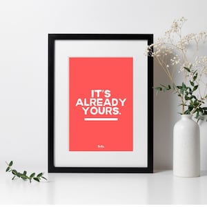 It&#39;s already yours quote. Frameless Wall Art. Print. Motivational Message.