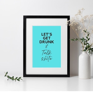 May include: A framed print with a turquoise background and black text that reads "Let's Get Drunk & Talk Shite".