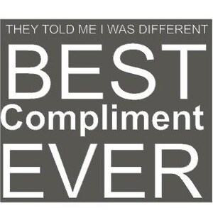 May include: A gray square with white text that reads "They told me I was different. BEST Compliment EVER."