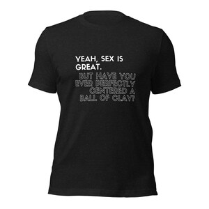 Studio Pottery Unisex t-shirt - Have you ever centered clay?