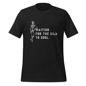 May include: Black t-shirt with a skeleton graphic and the text "WAITING FOR THE KILN TO COOL."
