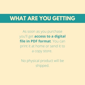 May include: Text on a light yellow background with a teal blue banner at the top that says "WHAT ARE YOU GETTING". The text below the banner explains that upon purchase, you will receive a digital file in PDF format. You can print it at home or send it to a copy store. The text also states that no physical product will be shipped.