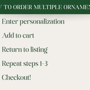 May include: A graphic with instructions on how to order multiple ornaments. The text reads: Enter personalization, Add to cart, Return to listing, Repeat steps 1-3, and Checkout!