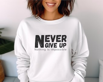 Never Give Up Sweatshirt, Motivational Fleece Crewneck, Inspirational Quote Pullover