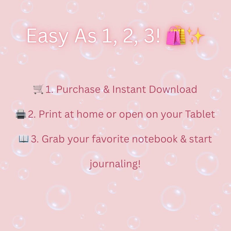 Pu&ograve; includere: Un grafico rosa chiaro con bolle bianche e il testo: Easy As 1, 2, 3! 1. Purchase & Instant Download 2. Print at home or open on your Tablet 3. Grab your favorite notebook & start journaling! Include icone di carrello, stampante e libro.