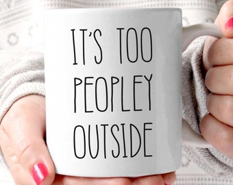 It's Too Peopley Outside Funny Mug, Introvert Mug, Gift for Introvert, Sarcastic Mug, Gift for Him, Gift for Her
