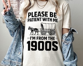 Please Be Patient With Me I'm From The 1900s Shirt, Western Graphic Shirt, Funny Graphic Tee, Born In 1900s Birthday Gift, 1900s Graphic Tee