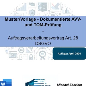 May include: A blue and white document with the title "Muster/Vorlage - Dokumentierte AVV- und TOM-Prüfung" and the text "Auftragsverarbeitungsvertrag Art. 28 DSGVO" and "Auflage: April 2024". The document also includes a shield with a circuit board design and the text "Michael Eberlein Rechtsanwalt für Datenschutz" and "www.eberlein-ra.de".