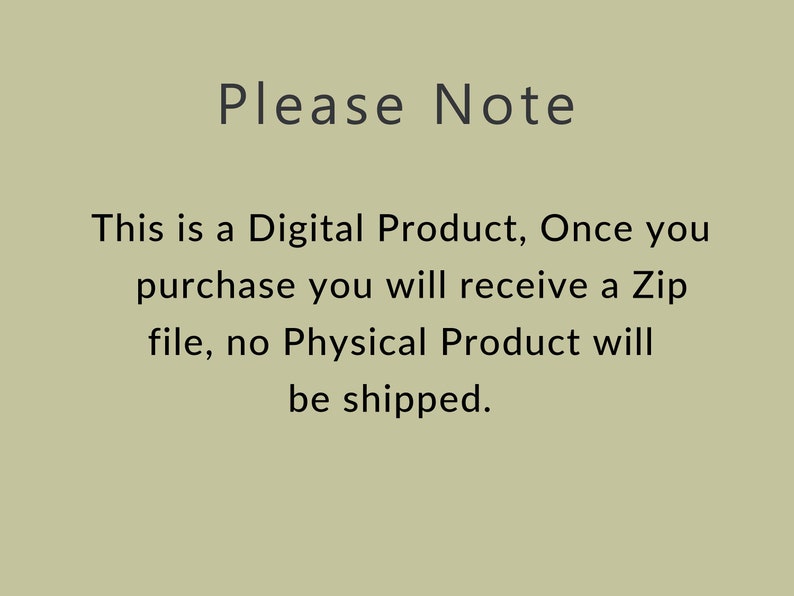 May include: Text on a light green background that reads: "Please Note This is a Digital Product, Once you purchase you will receive a Zip file, no Physical Product will be shipped."