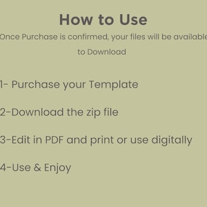 May include: How to Use: A list of instructions for using a digital template. Once purchase is confirmed, your files will be available to download. 1- Purchase your Template. 2- Download the zip file. 3- Edit in PDF and print or use digitally. 4- Use & Enjoy.