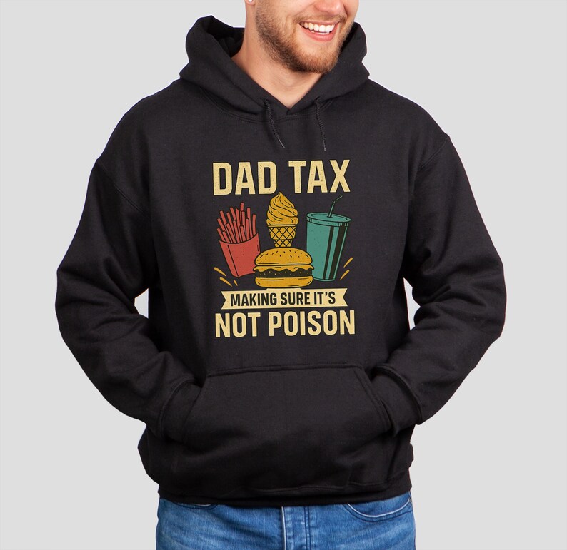 May include: Black hoodie featuring the text "DAD TAX" and a graphic of fast food: fries, a burger, ice cream, and a drink. The text "MAKING SURE IT'S NOT POISON" is below the graphic, in a yellow font.