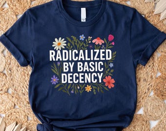 Feminist Protest Shirt: Radicalized By Basic Decency Floral Activist Tee