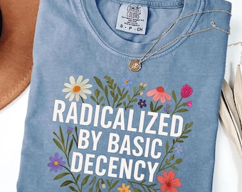 Comfort Colors Political Tee: Radicalized By Basic Decency Floral Equality Shirt