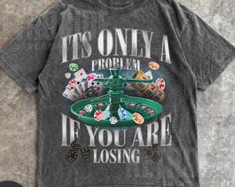 Its Only A Problem If You Are Losing Funny Gambling Bootleg Shirt, Retro Unhinged Shirt,Funny 90s Graphic Tee,Sarcastic Meme Lucky Shirts R3