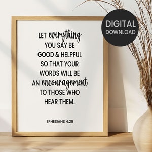 May include: A printable digital download of a quote from Ephesians 4:29. The quote reads "Let everything you say be good & helpful so that your words will be an encouragement to those who hear them." The quote is printed in black text on a white background with a brown wood frame.