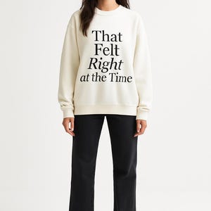 That Felt Right at the Time Crewneck Sweatshirt | Typographic Quote Pullover