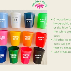 May include: A collection of colorful 16oz stadium cups. Colors include blue, white, pink, yellow, orange, red, green, and black. Each cup has the words "WHITE FONT" printed on it, with the exception of the white cups, which can have silver or blue font.