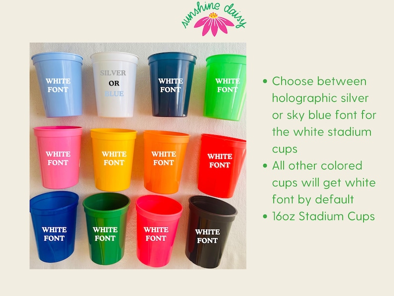 May include: A collection of colorful 16oz stadium cups. Colors include blue, white, pink, yellow, orange, red, green, and black. Each cup has the words "WHITE FONT" printed on it, with the exception of the white cups, which can have silver or blue font.