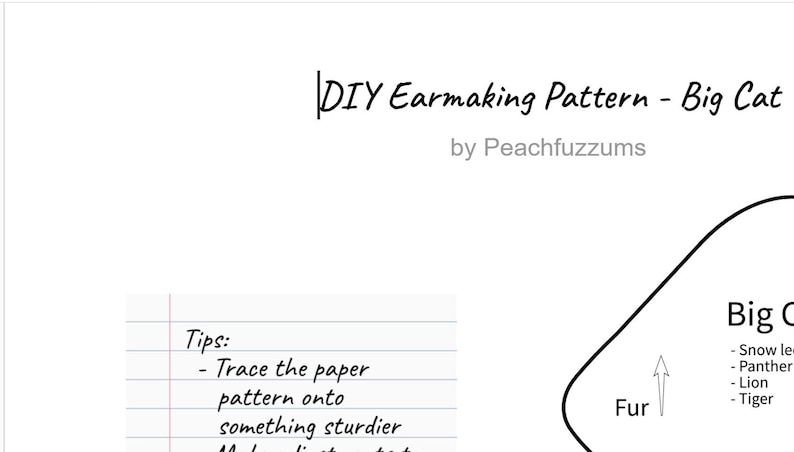 May include: A black and white line drawing of a big cat ear pattern. The drawing includes the words "DIY Earmaking Pattern - Big Cat" and "Tips: Trace the paper pattern onto something sturdier". The drawing also includes the words "Big Cat" and a list of big cats: "Snow leopard", "Panther", "Lion", and "Tiger".