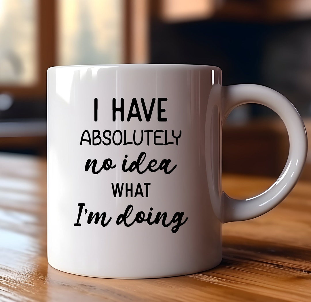 I Have Absolutely No Idea What I'm Doing | Funny Gift | Funny Mug ...