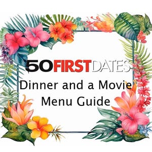 May include: A decorative menu guide with the text "50 First Dates Dinner and a Movie Menu Guide." The design features a white background with a rectangular frame and colorful tropical flowers and leaves.