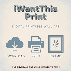 May include: A digital printable wall art graphic with a cloud download icon, a printer icon, and a framed picture icon. The text reads "iWantThis Print" and "DIGITAL PRINTABLE WALL ART". The text at the bottom reads "! NO PHYSICAL PRINT WILL BE MAILED TO YOU !"
