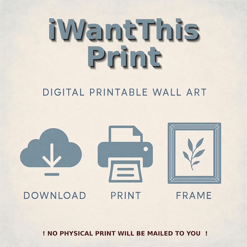 May include: A digital printable wall art graphic with a cloud download icon, a printer icon, and a framed picture icon. The text reads "iWantThis Print" and "DIGITAL PRINTABLE WALL ART". The text at the bottom reads "! NO PHYSICAL PRINT WILL BE MAILED TO YOU !"
