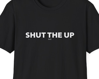 Shut the up bish - Unisex T-Shirt