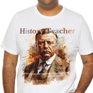 Geschichtslehrer-T-Shirt - Teddy Roosevelt &#39;Believe you can and you&#39;re halfway there&#39; Zitat - Wertschätzungsgeschenk für Erzieher - Sozialkunde