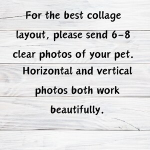 May include: White wooden background with black text that reads: "For the best collage layout, please send 6-8 clear photos of your pet. Horizontal and vertical photos both work beautifully."
