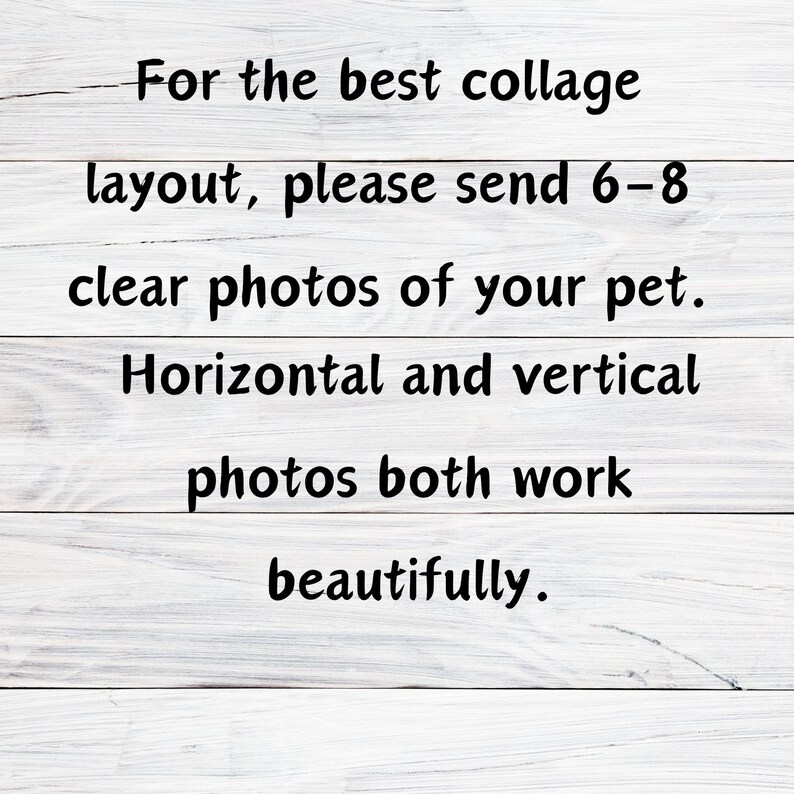 May include: White wooden background with black text that reads: "For the best collage layout, please send 6-8 clear photos of your pet. Horizontal and vertical photos both work beautifully."