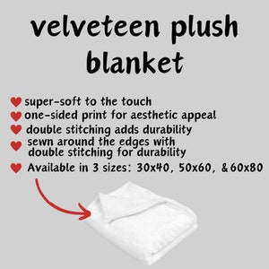 May include: White velveteen plush blanket folded in thirds. The blanket is super soft to the touch, has a one-sided print, and double stitching for durability. Available in three sizes: 30x40, 50x60, and 60x80 inches.