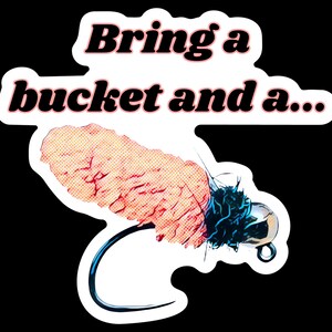 May include: A sticker with the text "Bring a bucket and a..." and a cartoon image of a fishing lure with a pink and orange body and a black and blue feather.