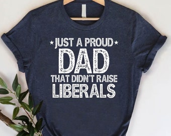 Just Proud Dad Didnt Raise Liberals Shirt,Conservative Father Tee,Fathers Day Gift,Republican Supporter Dad Gift,Patriotic Father Gift Shirt
