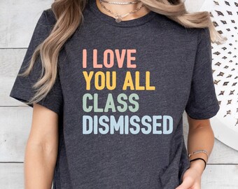 I Love You All Class Dismissed Shirt, End of School Year Teacher Tshirt, Last Day Of School Tee, Teacher Thank You Gift Shirt,Classroom Gift