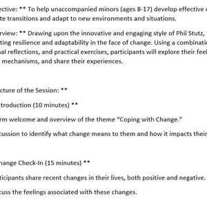 May include: A handout with a list of steps for a session on coping with change. The session is designed for unaccompanied minors ages 8-17. The session includes an introduction, a change check-in, and a discussion about coping mechanisms.