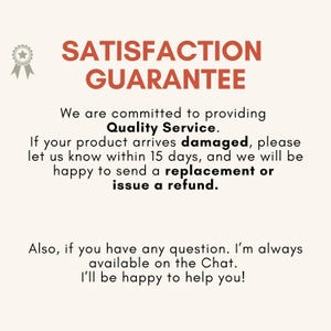 May include: A graphic sign with the text SATISFACTION GUARANTEE in large orange letters, accompanied by a star ribbon icon. The text states: We are committed to providing Quality Service. If your product arrives damaged, please let us know within 15 days, and we will be happy to send a replacement or issue a refund. Also, if you have any question. I'm always available on the Chat. I'll be happy to help you!