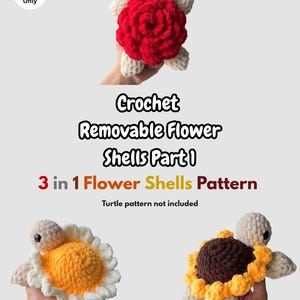 May include: A crochet pattern document titled Crochet Removable Flower Shells Part 1 and 3 in 1 Flower Shells Pattern. It features three plush turtle toys with interchangeable shells shaped like a red rose, a yellow daisy, and a brown sunflower.