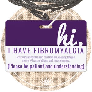 May include: Purple lanyard card with the text "hi. I HAVE FIBROMYALGIA" and "My musculoskeletal pain can flare-up, causing fatigue, memory/focus problems and mood changes. (Please be patient and understanding)"