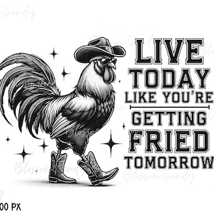 May include: Black and white illustration of a rooster wearing a cowboy hat and boots. The rooster is standing on a white background with the text "LIVE TODAY LIKE YOU'RE GETTING FRIED TOMORROW".