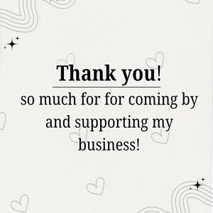 May include: A light beige background with the words "Thank you!" in a bold, black font. The text "so much for coming by and supporting my business!" is below. The design includes hearts, stars, and curved lines.