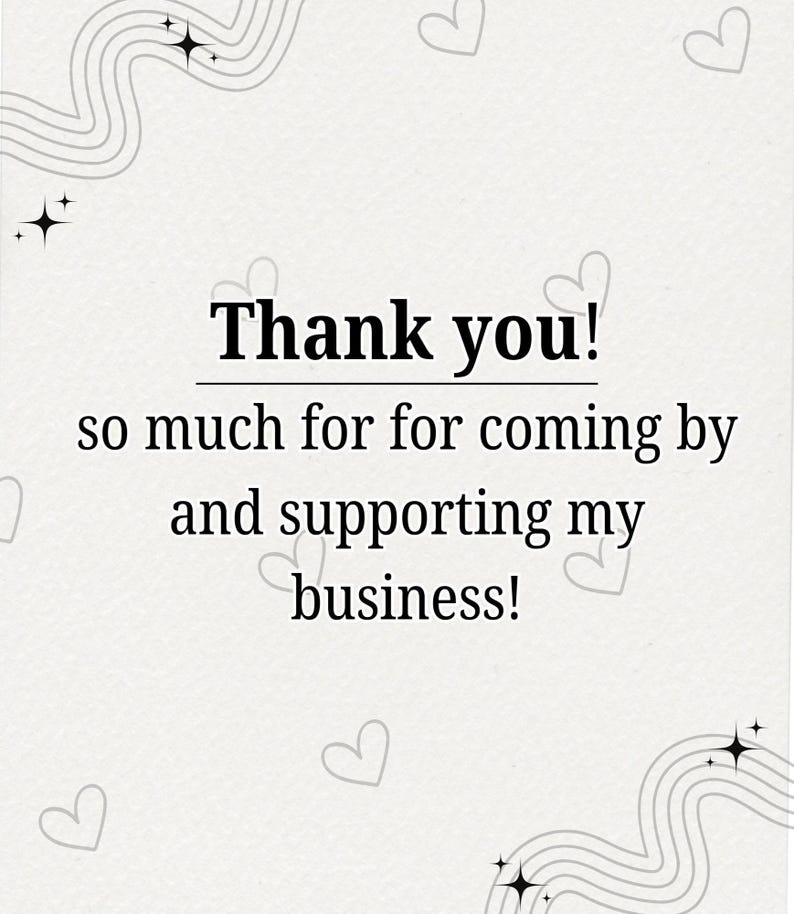 May include: A light beige background with the words "Thank you!" in a bold, black font. The text "so much for coming by and supporting my business!" is below. The design includes hearts, stars, and curved lines.