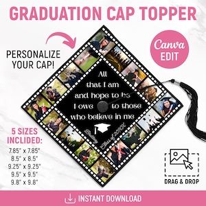 May include: Black graduation cap topper with a collage of photos and text. The text reads "All that I am and hope to be I owe to those who believe in me." Includes sizes 7.85" x 7.85" to 9.8" x 9.8".